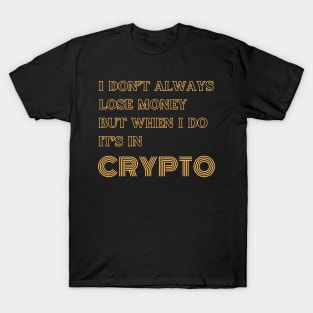 I DONT ALWAYS LOSE MONEY BUT WHEN I DO ITS IN CRYPTO T-Shirt